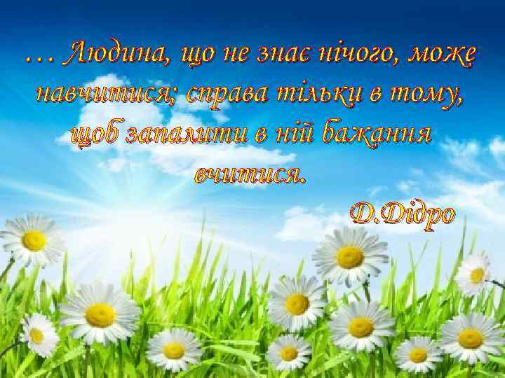 … Людина, що не знає нічого, може навчитися; справа тільки в тому, щоб запалити