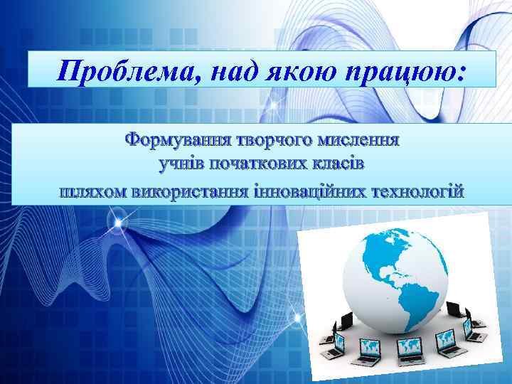 Проблема, над якою працюю: Формування творчого мислення учнів початкових класів шляхом використання інноваційних технологій