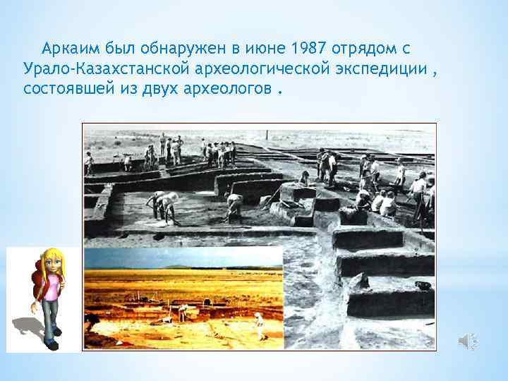Аркаим был обнаружен в июне 1987 отрядом с Урало-Казахстанской археологической экспедиции , состоявшей из