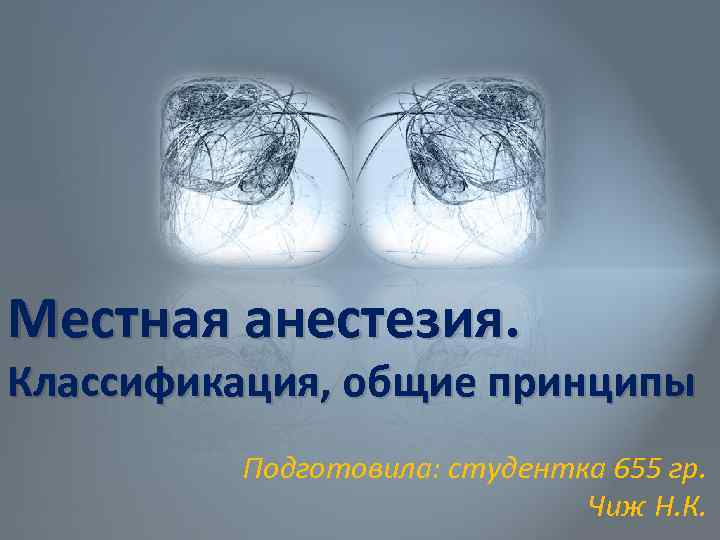 Местная анестезия. Классификация, общие принципы Подготовила: студентка 655 гр. Чиж Н. К. 