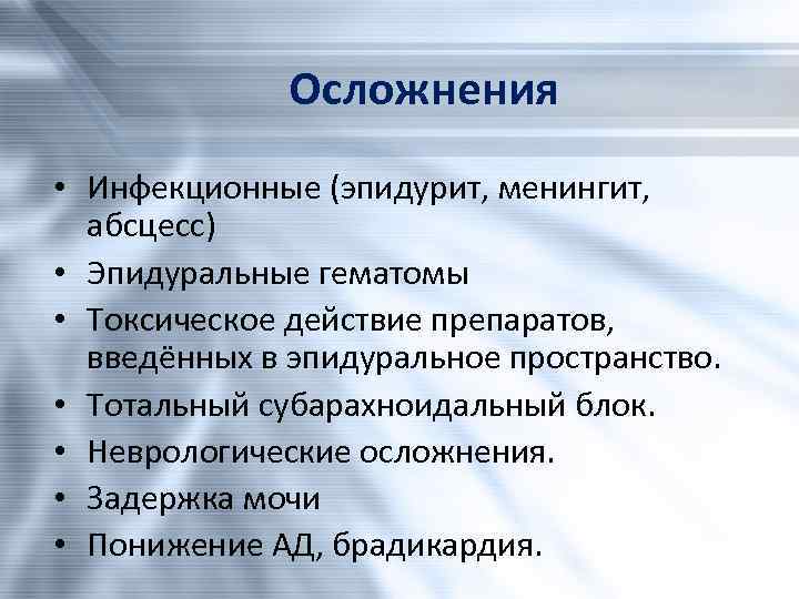 Осложнения • Инфекционные (эпидурит, менингит, абсцесс) • Эпидуральные гематомы • Токсическое действие препаратов, введённых