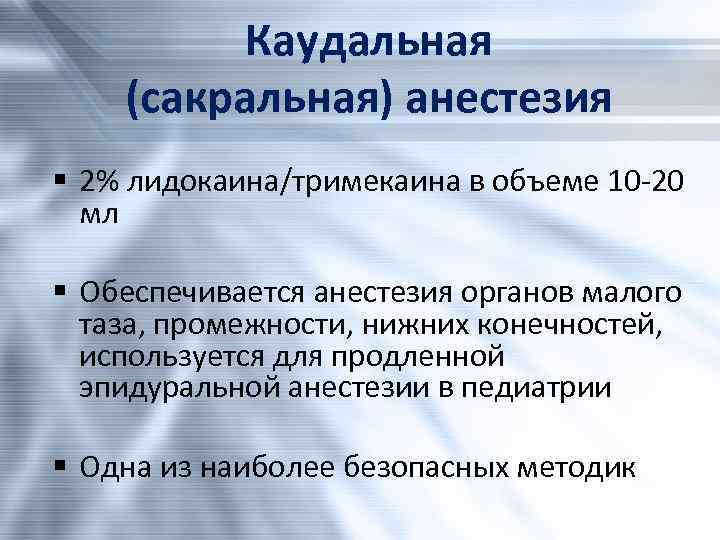 Каудальная (сакральная) анестезия § 2% лидокаина/тримекаина в объеме 10 -20 мл § Обеспечивается анестезия