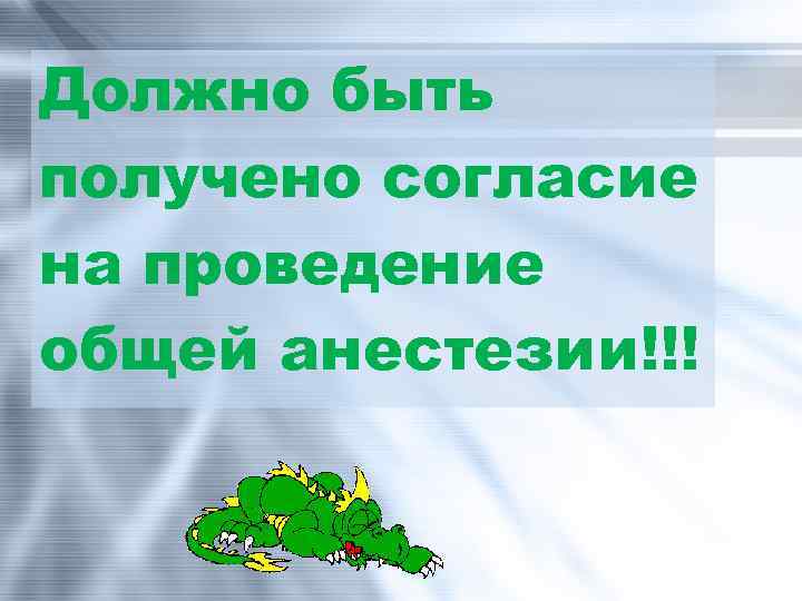 Должно быть получено согласие на проведение общей анестезии!!! 