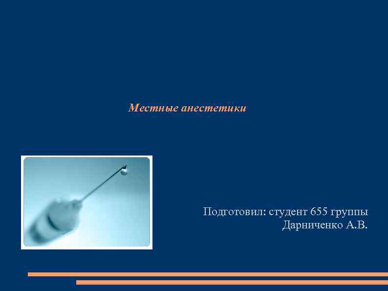 Местные анестетики Подготовил: студент 655 группы Дарниченко А. В. 