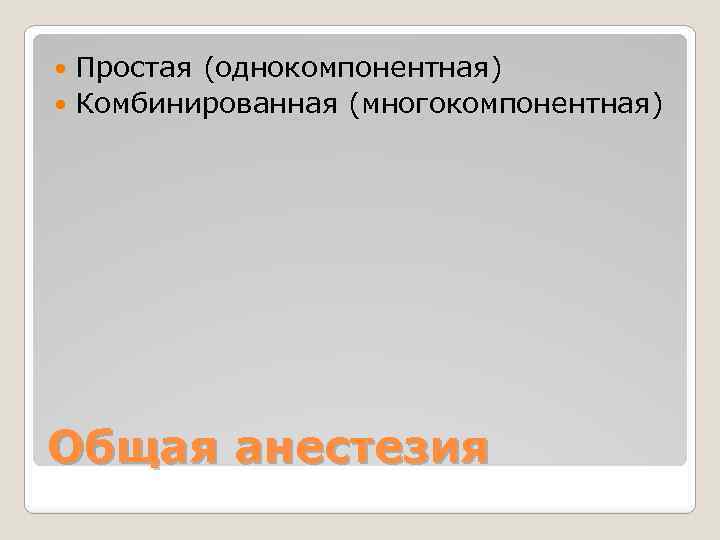 Простая (однокомпонентная) Комбинированная (многокомпонентная) Общая анестезия 
