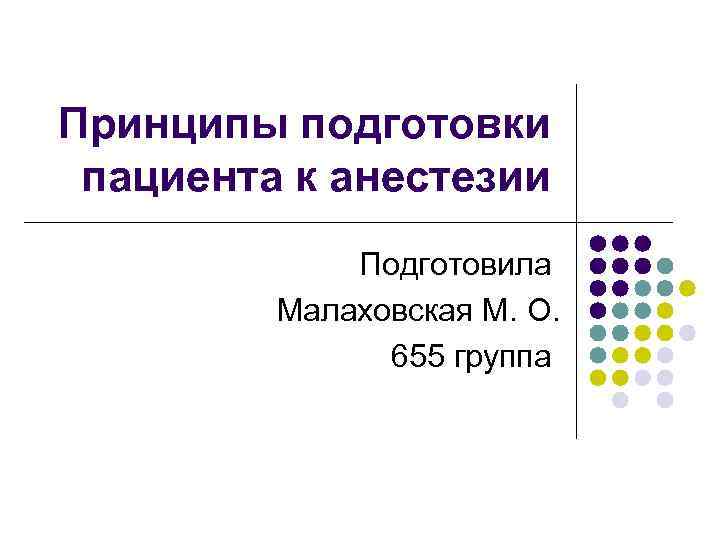 Принципы подготовки пациента к анестезии Подготовила Малаховская М. О. 655 группа 