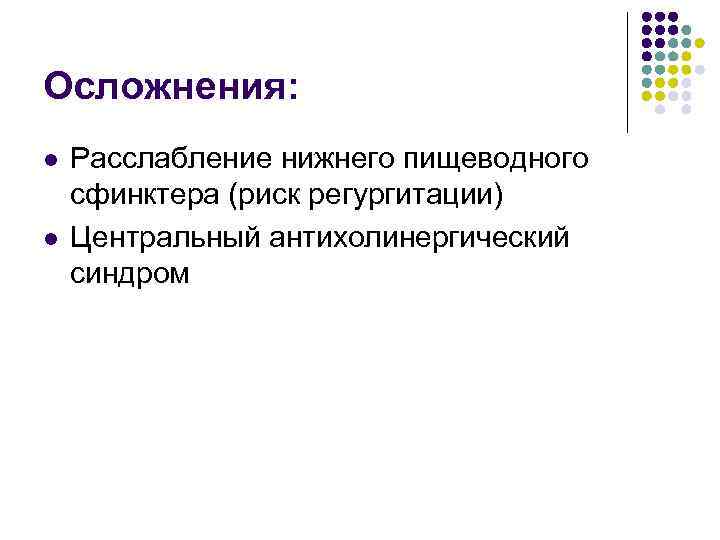 Осложнения: l l Расслабление нижнего пищеводного сфинктера (риск регургитации) Центральный антихолинергический синдром 