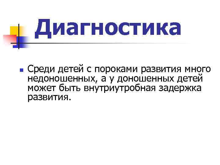 Диагностика n Среди детей с пороками развития мнoгo недоношенных, а у доношенных детей может