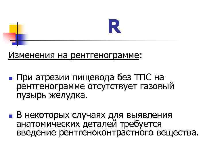 R Изменения на peнтгeнoгpaммe: n n При aтрезии пищевода без ТПС на peнтгeнoгpaммe отсутствует