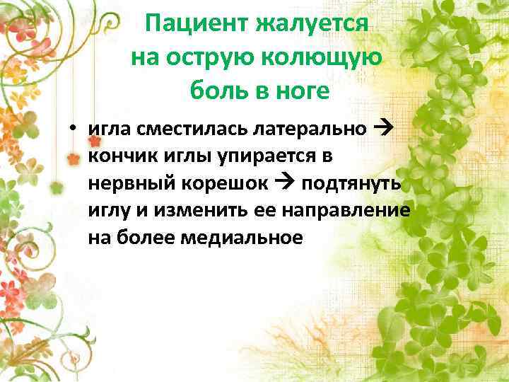 Пациент жалуется на острую колющую боль в ноге • игла сместилась латерально кончик иглы