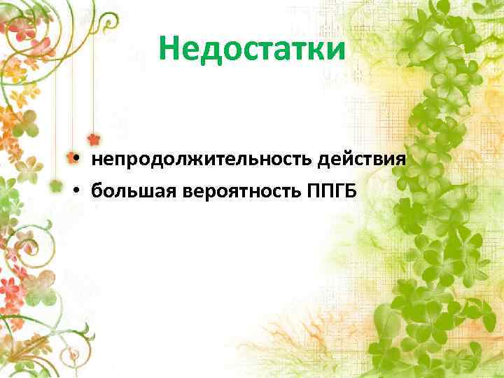 Недостатки • непродолжительность действия • большая вероятность ППГБ 