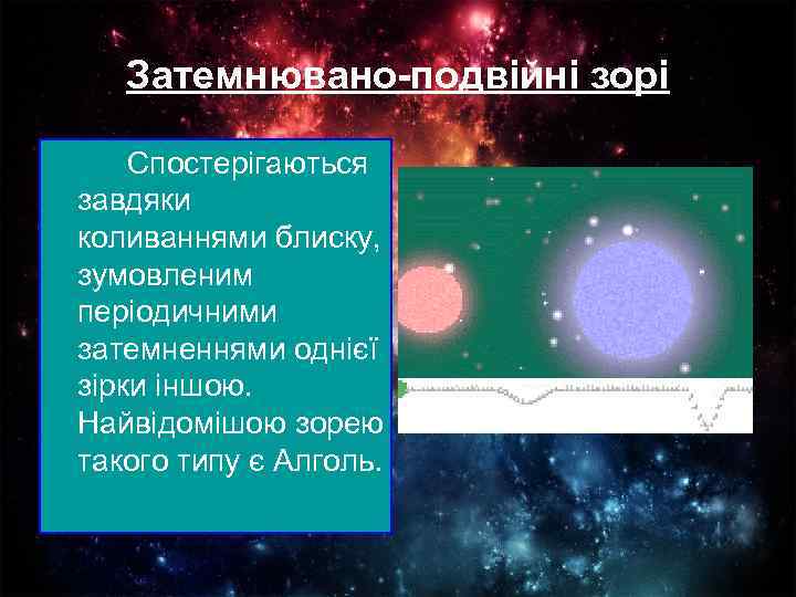 Затемнювано-подвійні зорі Спостерігаються завдяки коливаннями блиску, зумовленим періодичними затемненнями однієї зірки іншою. Найвідомішою зорею