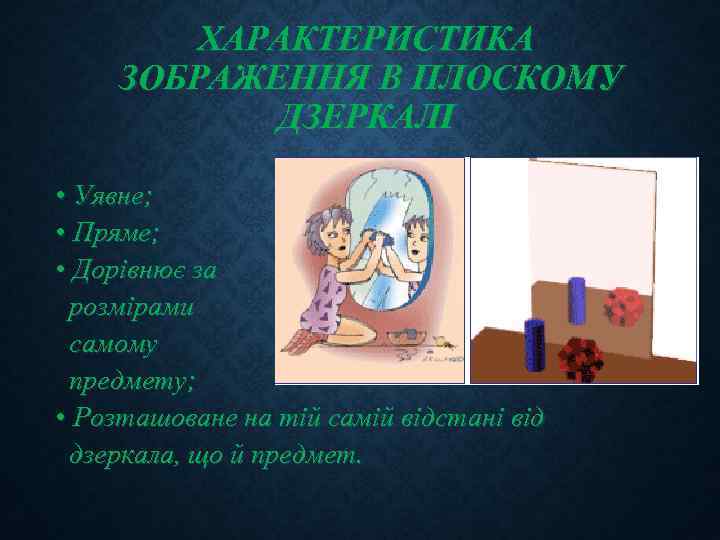 ХАРАКТЕРИСТИКА ЗОБРАЖЕННЯ В ПЛОСКОМУ ДЗЕРКАЛІ • Уявне; • Пряме; • Дорівнює за розмірами самому