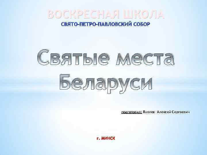 ВОСКРЕСНАЯ ШКОЛА Святые места Беларуси подготовил: Павлов Алексей Сергеевич 