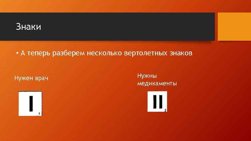 Знаки • А теперь разберем несколько вертолетных знаков Нужен врач Нужны медикаменты 