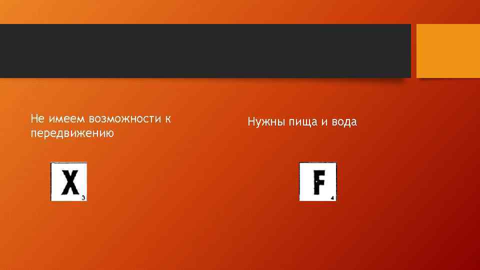 Не имеем возможности к передвижению Нужны пища и вода 