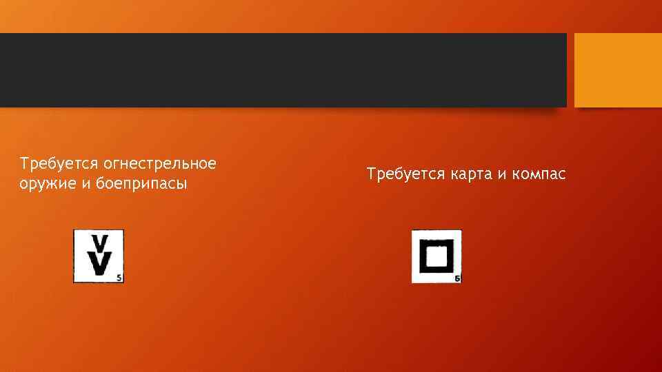 Требуется огнестрельное оружие и боеприпасы Требуется карта и компас 