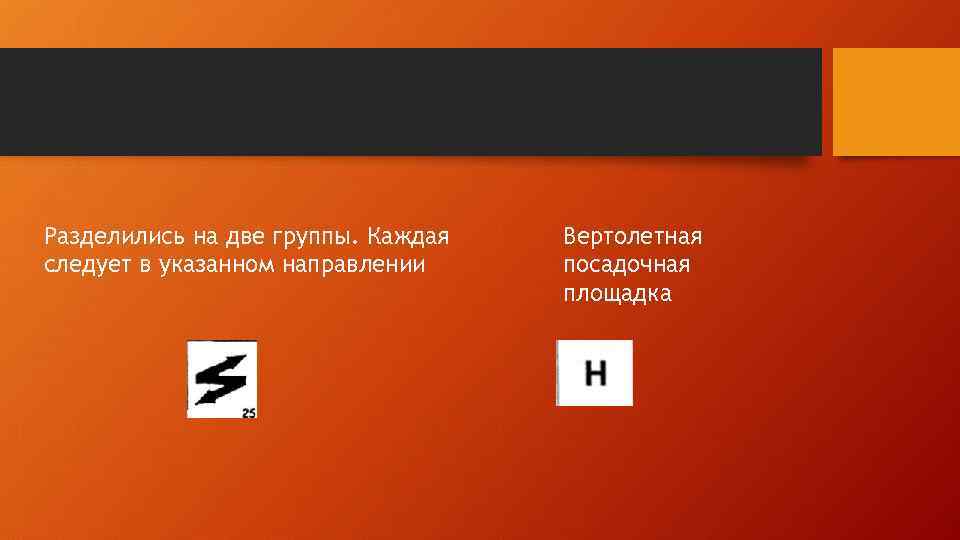 Разделились на две группы. Каждая следует в указанном направлении Вертолетная посадочная площадка 