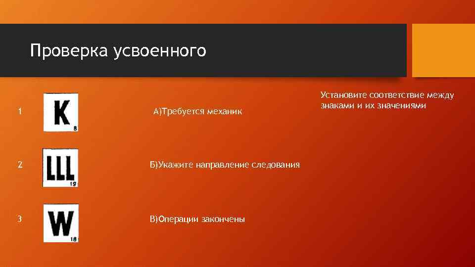 Проверка усвоенного 1 А)Требуется механик 2 Б)Укажите направление следования 3 В)Операции закончены Установите соответствие