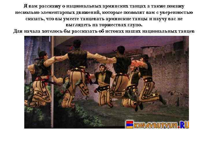 Я вам расскажу о национальных армянских танцах а также покажу несколько элементарных движений, которые