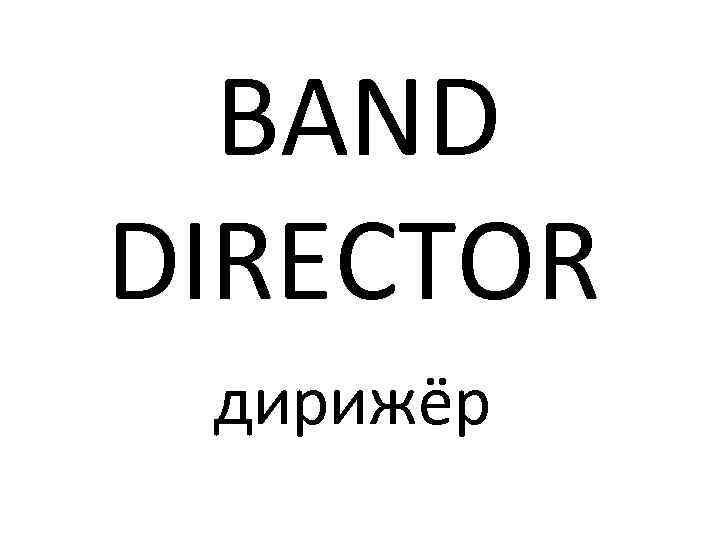  BAND DIRECTOR дирижёр 