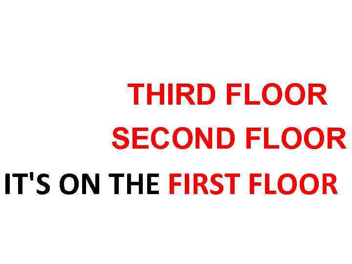 THIRD FLOOR SECOND FLOOR IT'S ON THE FIRST FLOOR 