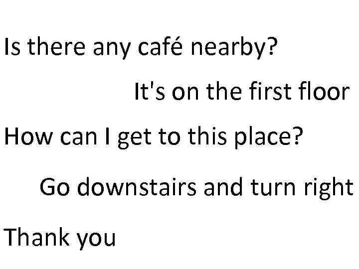 Is there any café nearby? It's on the first floor How can I get