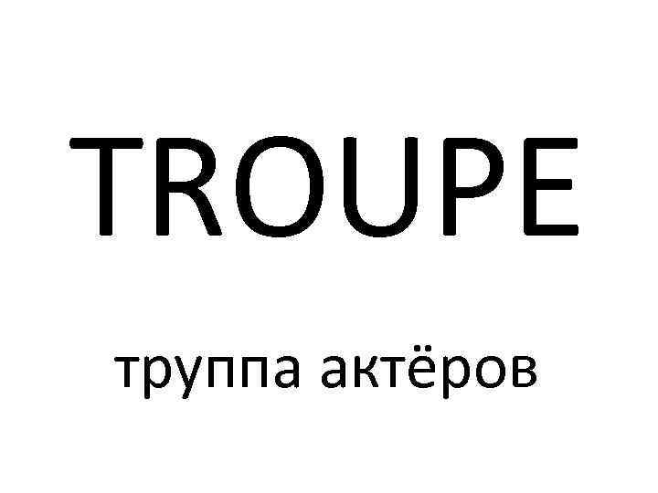 TROUPE труппа актёров 