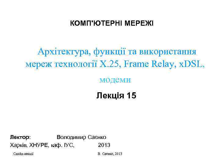КОМП'ЮТЕРНІ МЕРЕЖІ Архітектура, функції та використання мереж технології Х. 25, Frame Relay, x. DSL,