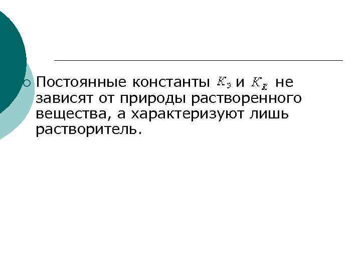 ¡ Постоянные константы и не зависят от природы растворенного вещества, а характеризуют лишь растворитель.