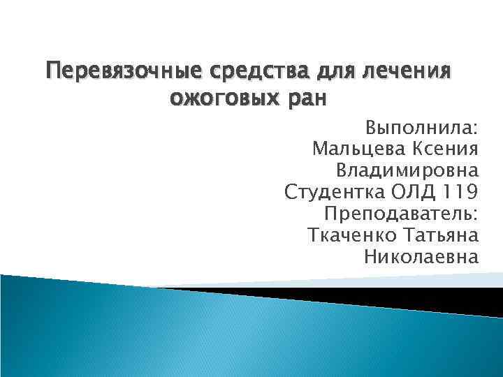 Перевязочные средства для лечения ожоговых ран Выполнила: Мальцева Ксения Владимировна Студентка ОЛД 119 Преподаватель: