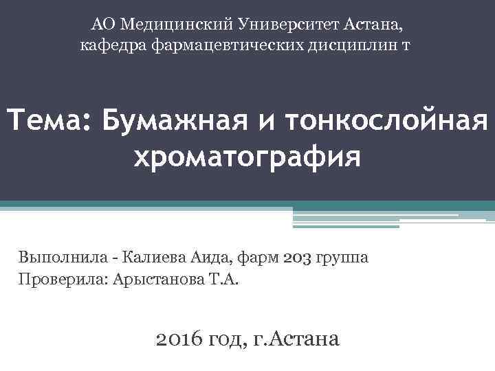 АО Медицинский Университет Астана, кафедра фармацевтических дисциплин т. Тема: Бумажная и тонкослойная хроматография Выполнила