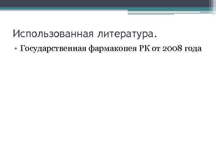 Использованная литература. • Государственная фармакопея РК от 2008 года 
