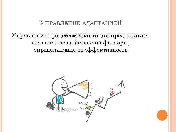 УПРАВЛЕНИЕ АДАПТАЦИЕЙ Управление процессом адаптации предполагает активное воздействие на факторы, определяющие ее эффективность 