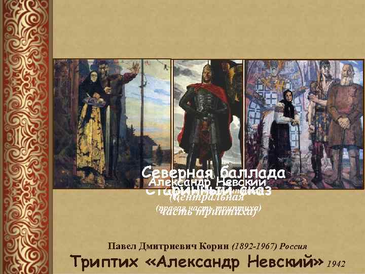 Северная баллада Александр Невский (левая часть триптиха) Старинный сказ (центральная (правая часть триптиха) Павел