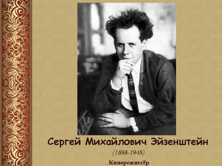 Сергей Михайлович Эйзенштейн (1898 -1948) Кинорежиссёр 