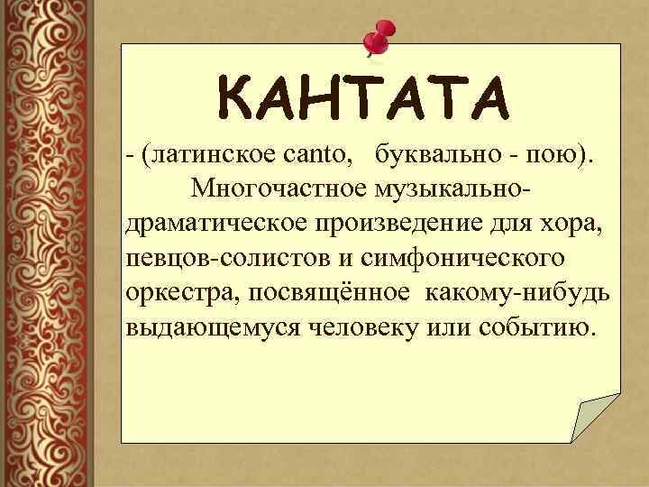 КАНТАТА - (латинское canto, буквально - пою). Многочастное музыкальнодраматическое произведение для хора, певцов-солистов и