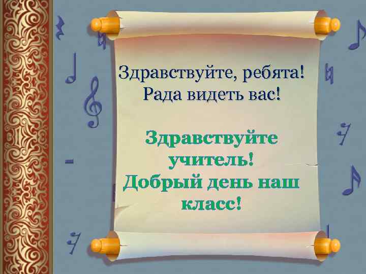 Здравствуйте, ребята! Рада видеть вас! Здравствуйте учитель! Добрый день наш класс! 
