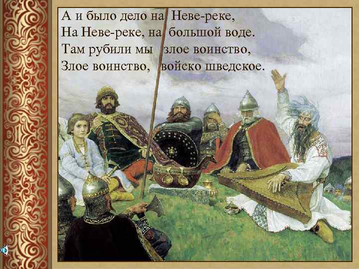 А и было дело на Неве-реке, На Неве-реке, на большой воде. Там рубили мы