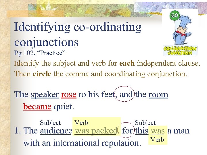 Identifying co-ordinating conjunctions Pg 102, “Practice” Identify the subject and verb for each independent