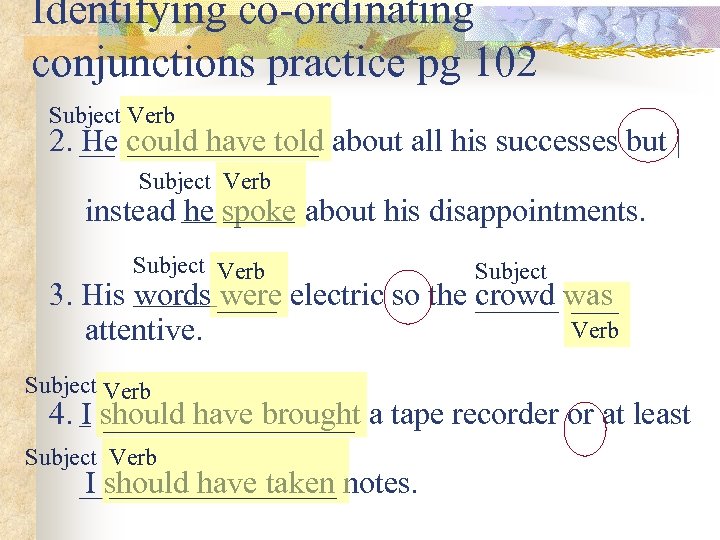 Identifying co-ordinating conjunctions practice pg 102 Subject Verb 2. ___ could have told He