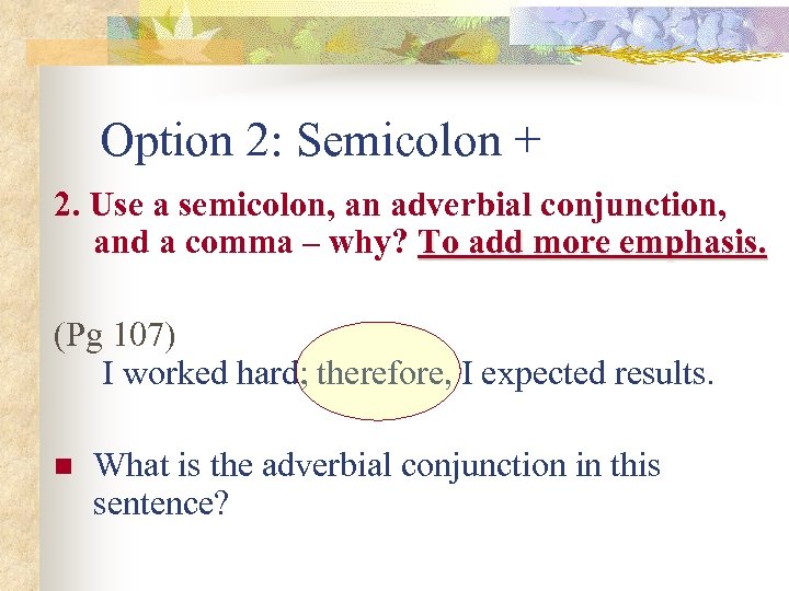 Option 2: Semicolon + 2. Use a semicolon, an adverbial conjunction, and a comma