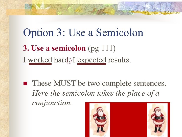 Option 3: Use a Semicolon 3. Use a semicolon (pg 111) I worked hard;