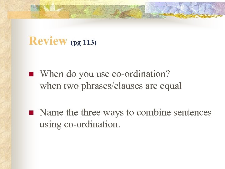 Review (pg 113) n When do you use co-ordination? when two phrases/clauses are equal