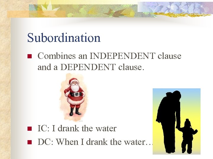 Subordination n Combines an INDEPENDENT clause and a DEPENDENT clause. n IC: I drank