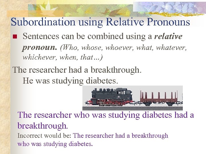 Subordination using Relative Pronouns n Sentences can be combined using a relative pronoun. (Who,