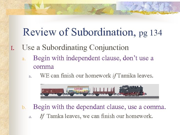 Review of Subordination, pg 134 I. Use a Subordinating Conjunction Begin with independent clause,