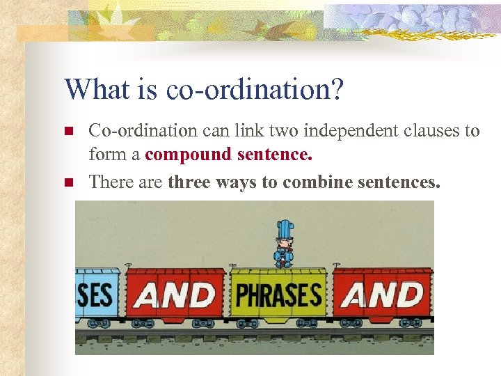 What is co-ordination? n n Co-ordination can link two independent clauses to form a