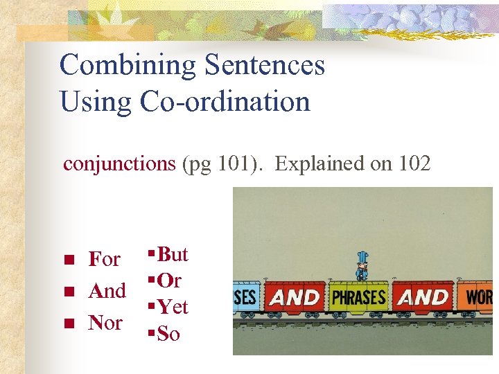 Combining Sentences Using Co-ordination conjunctions (pg 101). Explained on 102 n n n For