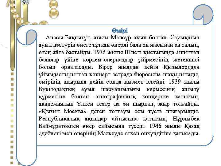 Анасы Бақтыгүл, ағасы Мансұр ақын болған. Сауықшыл ауыл дәстүрін өнеге тұтқан өнерлі бала он